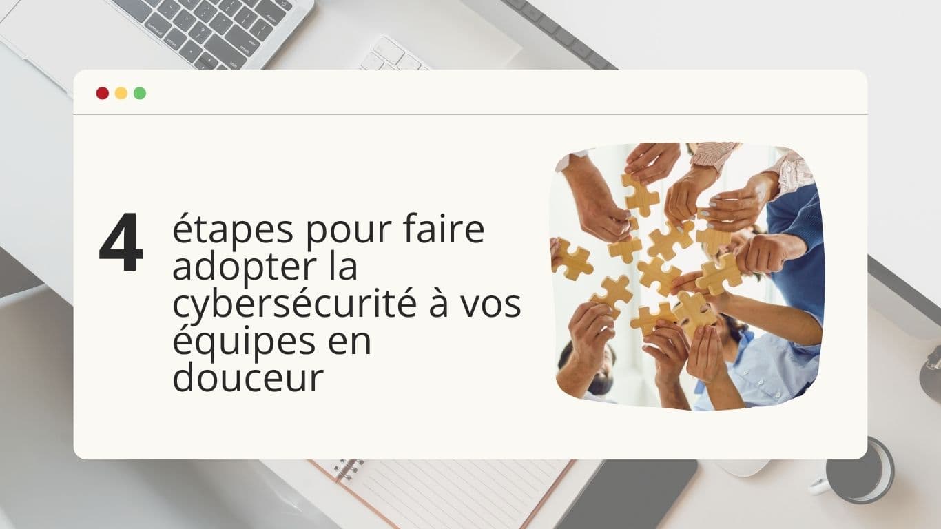 4-etapes-pour-faire-adopter-la-cybersecurite-a-vos-equipes-en-douceur