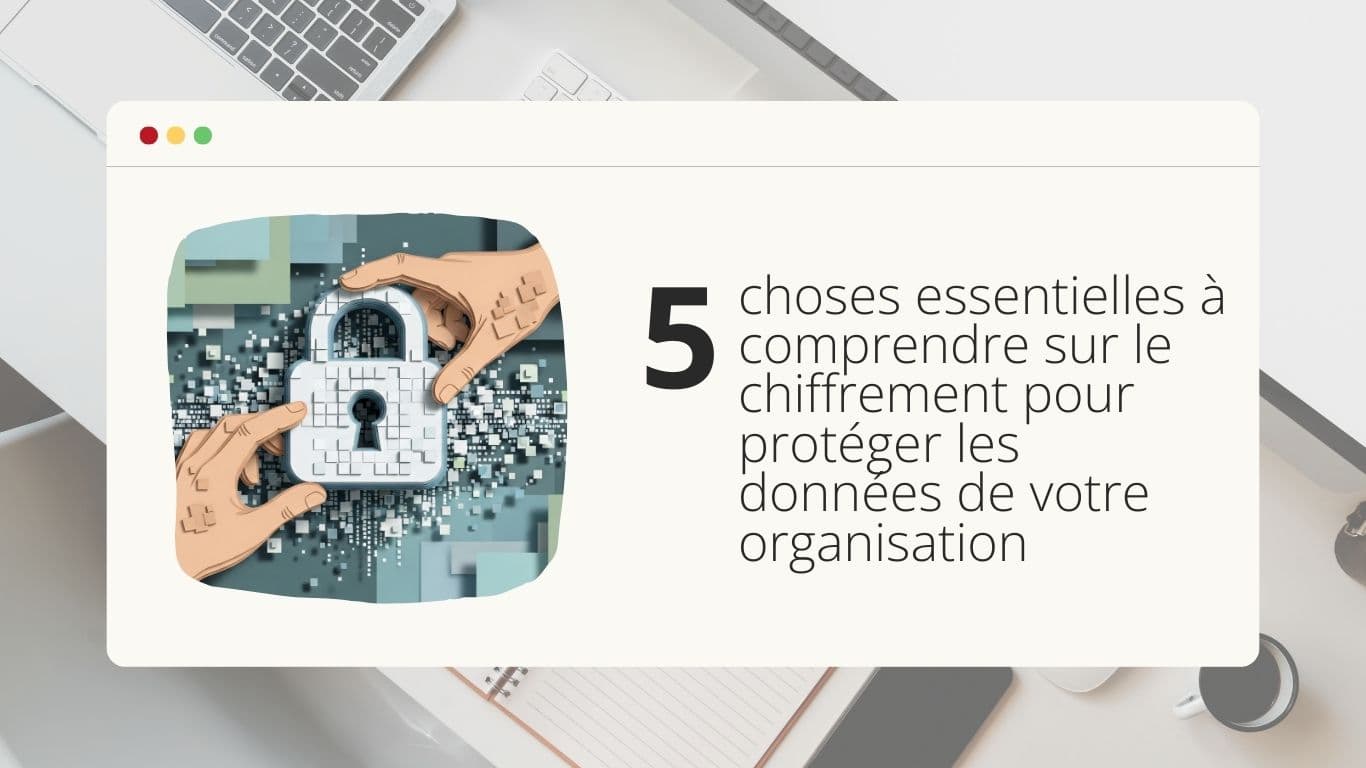 5-choses-essentielles-a-comprendre-sur-le-chiffrement-pour-proteger-les-donnees-de-votre-organisation